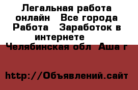 Легальная работа онлайн - Все города Работа » Заработок в интернете   . Челябинская обл.,Аша г.